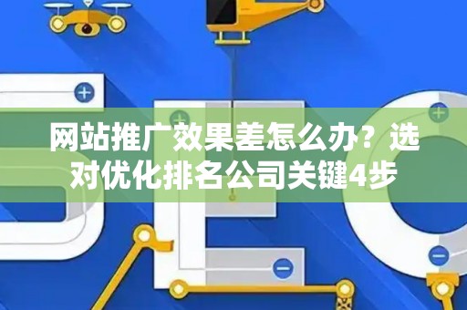 网站推广效果差怎么办？选对优化排名公司关键4步