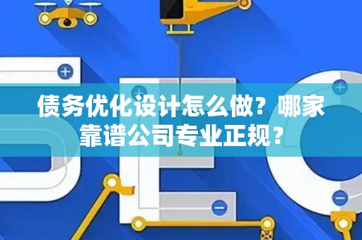 债务优化设计怎么做？哪家靠谱公司专业正规？