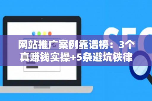 网站推广案例靠谱榜：3个真赚钱实操+5条避坑铁律