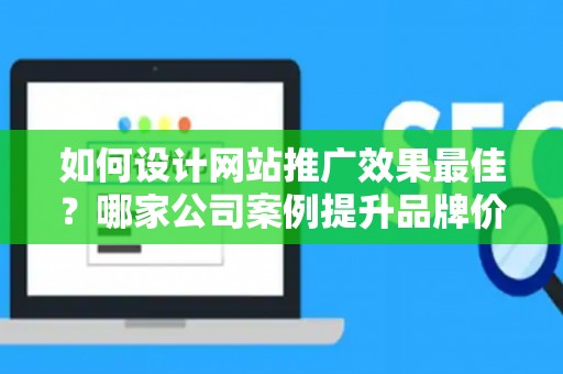 如何设计网站推广效果最佳？哪家公司案例提升品牌价值？——基于债务法律角度解析