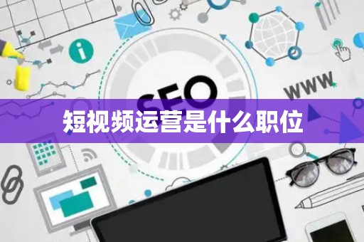 短视频运营是什么职位