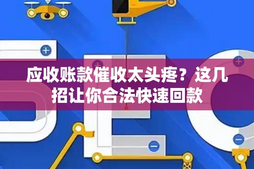 应收账款催收太头疼？这几招让你合法快速回款